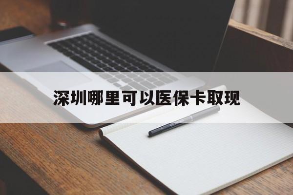 利津最新深圳哪里可以医保卡取现方法分析(最方便真实的利津深圳医保卡取现金去哪里取方法)