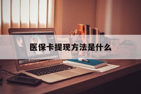 利津最新医保卡提现方法是什么方法分析(最方便真实的利津医保卡提现是什么账户类型方法)