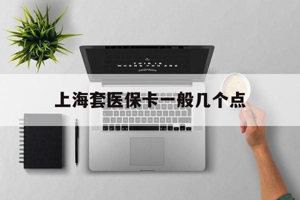 利津最新上海套医保卡一般几个点方法分析(最方便真实的利津上海医保卡套取现金操作2020方法)