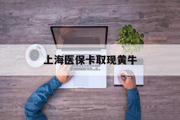 利津最新上海医保卡取现黄牛方法分析(最方便真实的利津上海医保卡取现黄牛能用吗方法)