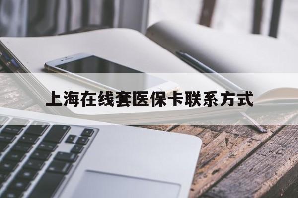 利津最新上海在线套医保卡联系方式方法分析(最方便真实的利津上海医保卡套取现金操作2020方法)
