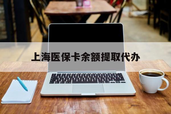 利津最新上海医保卡余额提取代办方法分析(最方便真实的利津上海医保个人余额提取办理方法)
